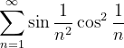 \dpi{120} \sum_{n=1}^{\infty }\sin \frac{1}{n^{2}}\cos ^{2}\frac{1}{n}